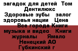 1400 загадок для детей. Том 2  «Дентилюкс». Здоровые зубы — залог здоровья нации › Цена ­ 424 - Все города Книги, музыка и видео » Книги, журналы   . Ямало-Ненецкий АО,Губкинский г.